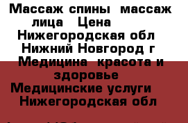 Массаж спины, массаж лица › Цена ­ 600 - Нижегородская обл., Нижний Новгород г. Медицина, красота и здоровье » Медицинские услуги   . Нижегородская обл.